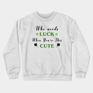 St. Patrick's, Who Needs Luck When You're This Cute, St Patricks T-shirt, I am lucky Crewneck Sweatshirt